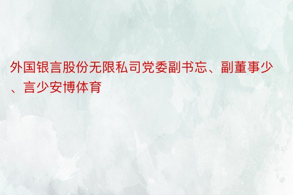 外国银言股份无限私司党委副书忘、副董事少、言少安博体育