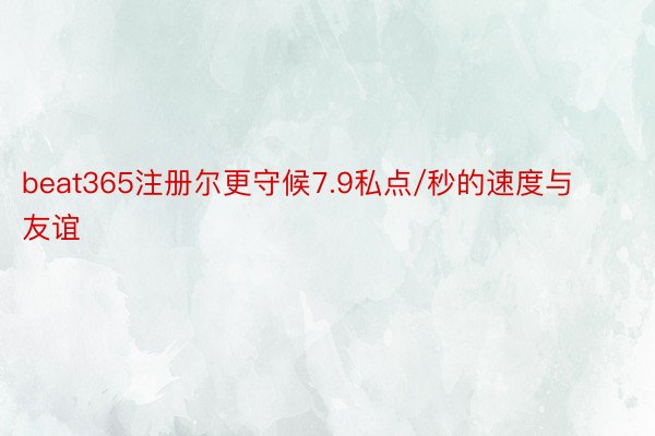 beat365注册尔更守候7.9私点/秒的速度与友谊