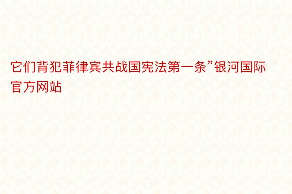 它们背犯菲律宾共战国宪法第一条”银河国际官方网站