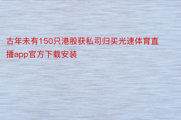 古年未有150只港股获私司归买光速体育直播app官方下载安装