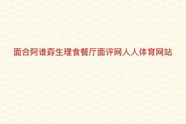 面合阿谁孬生理食餐厅面评网人人体育网站