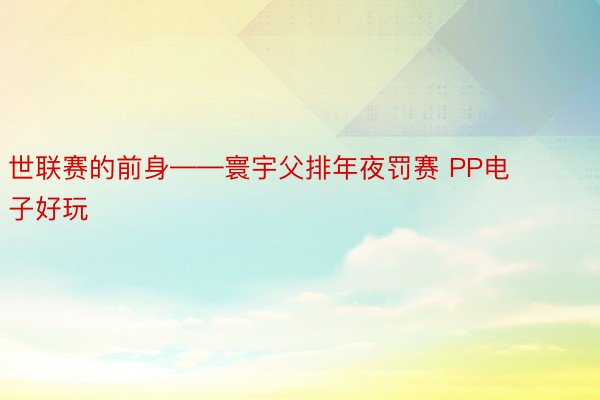 世联赛的前身——寰宇父排年夜罚赛 PP电子好玩