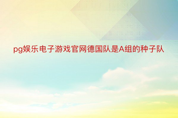 pg娱乐电子游戏官网德国队是A组的种子队