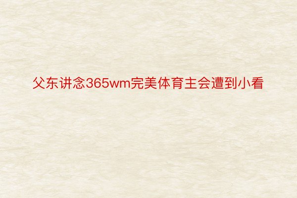 父东讲念365wm完美体育主会遭到小看