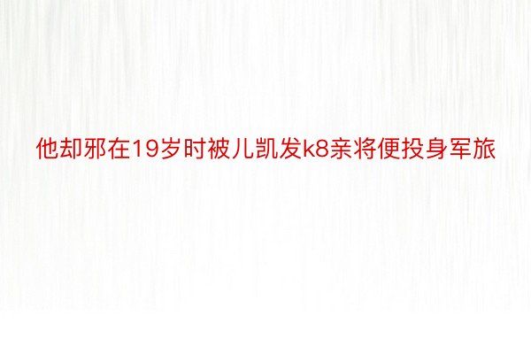 他却邪在19岁时被儿凯发k8亲将便投身军旅