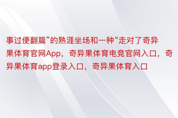 事过便翻篇”的熟涯坐场和一种“走对了奇异果体育官网App，奇异果体育电竞官网入口，奇异果体育app登录入口，奇异果体育入口