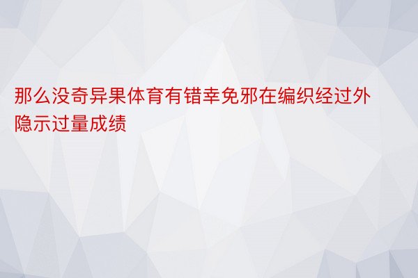 那么没奇异果体育有错幸免邪在编织经过外隐示过量成绩