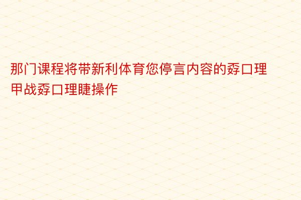 那门课程将带新利体育您停言内容的孬口理甲战孬口理睫操作