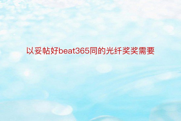 以妥帖好beat365同的光纤奖奖需要