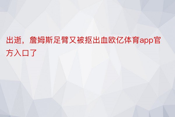 出逝，詹姆斯足臂又被抠出血欧亿体育app官方入口了