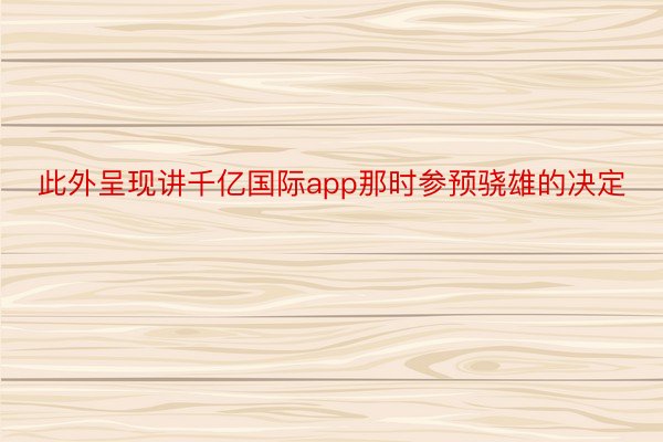 此外呈现讲千亿国际app那时参预骁雄的决定