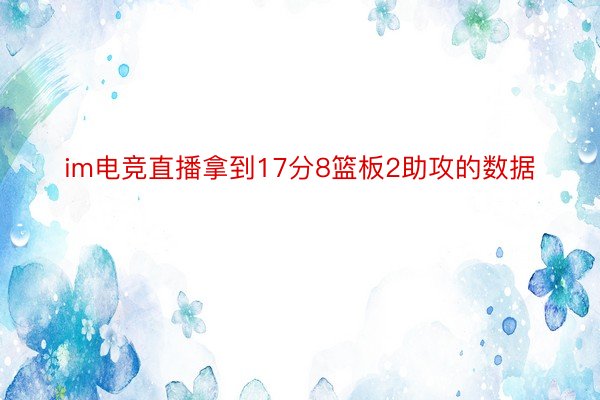 im电竞直播拿到17分8篮板2助攻的数据