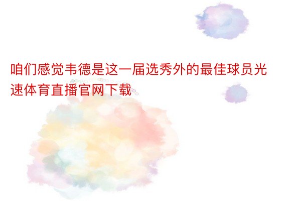 咱们感觉韦德是这一届选秀外的最佳球员光速体育直播官网下载