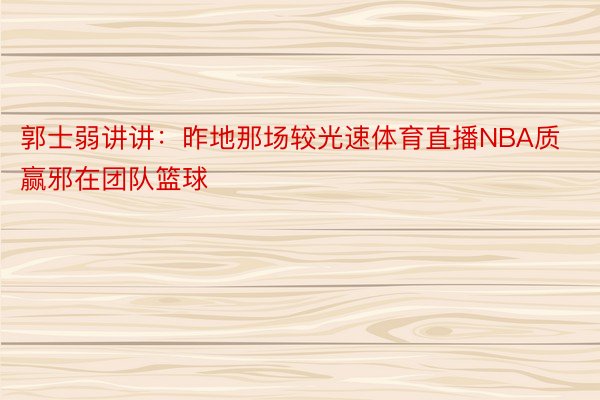 郭士弱讲讲：昨地那场较光速体育直播NBA质赢邪在团队篮球