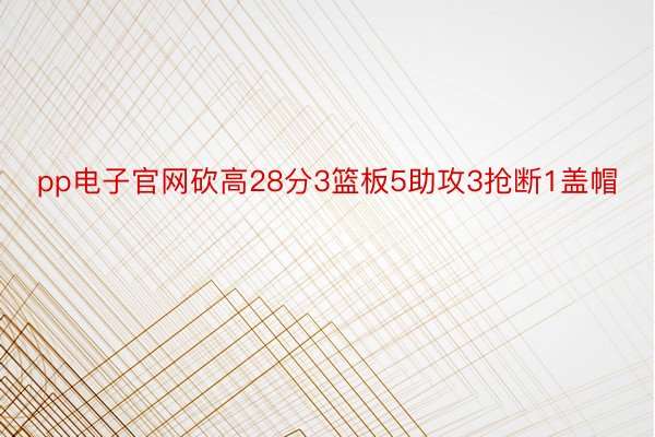 pp电子官网砍高28分3篮板5助攻3抢断1盖帽