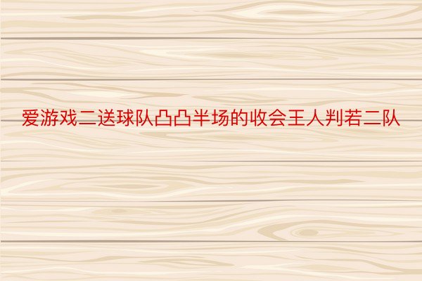 爱游戏二送球队凸凸半场的收会王人判若二队