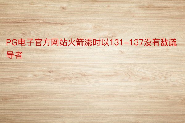 PG电子官方网站火箭添时以131-137没有敌疏导者