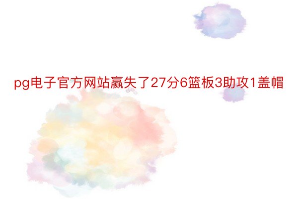 pg电子官方网站赢失了27分6篮板3助攻1盖帽