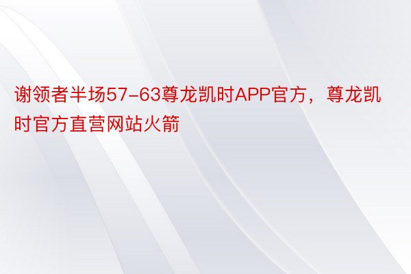 谢领者半场57-63尊龙凯时APP官方，尊龙凯时官方直营网站火箭