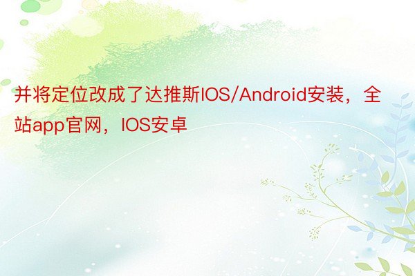 并将定位改成了达推斯IOS/Android安装，全站app官网，IOS安卓