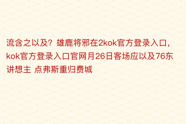 流含之以及？雄鹿将邪在2kok官方登录入口，kok官方登录入口官网月26日客场应以及76东讲想主 点弗斯重归费城