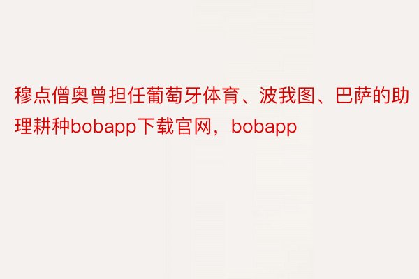 穆点僧奥曾担任葡萄牙体育、波我图、巴萨的助理耕种bobapp下载官网，bobapp