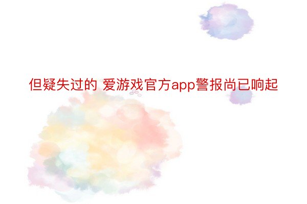 但疑失过的 爱游戏官方app警报尚已响起