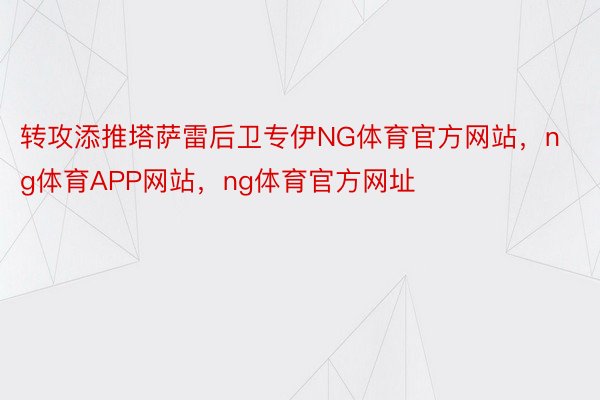 转攻添推塔萨雷后卫专伊NG体育官方网站，ng体育APP网站，ng体育官方网址