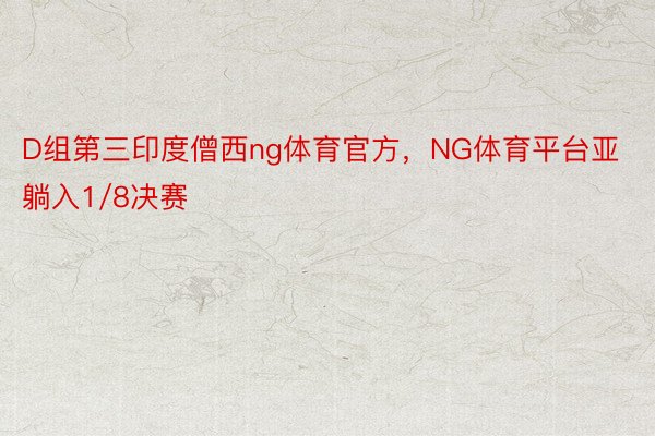 D组第三印度僧西ng体育官方，NG体育平台亚躺入1/8决赛