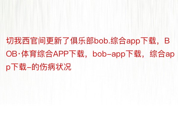 切我西官间更新了俱乐部bob.综合app下载，BOB·体育综合APP下载，bob-app下载，综合app下载-的伤病状况