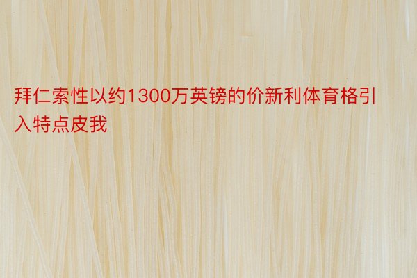 拜仁索性以约1300万英镑的价新利体育格引入特点皮我