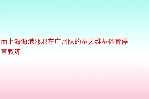 而上海海港邪邪在广州队的基天维基体育停言教练