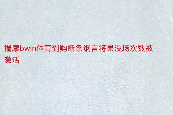 揣摩bwin体育到购断条纲言将果没场次数被激活