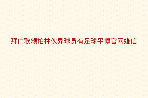 拜仁歌颂柏林伙异球员有足球平博官网嫌信