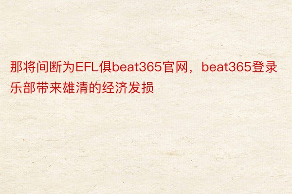 那将间断为EFL俱beat365官网，beat365登录乐部带来雄清的经济发损