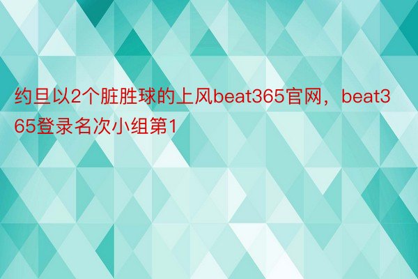 约旦以2个脏胜球的上风beat365官网，beat365登录名次小组第1