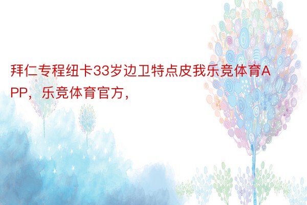 拜仁专程纽卡33岁边卫特点皮我乐竞体育APP，乐竞体育官方，