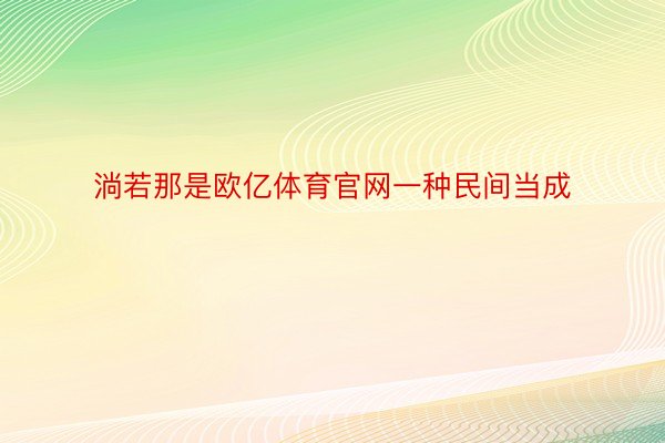 淌若那是欧亿体育官网一种民间当成