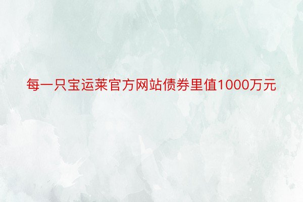 每一只宝运莱官方网站债券里值1000万元