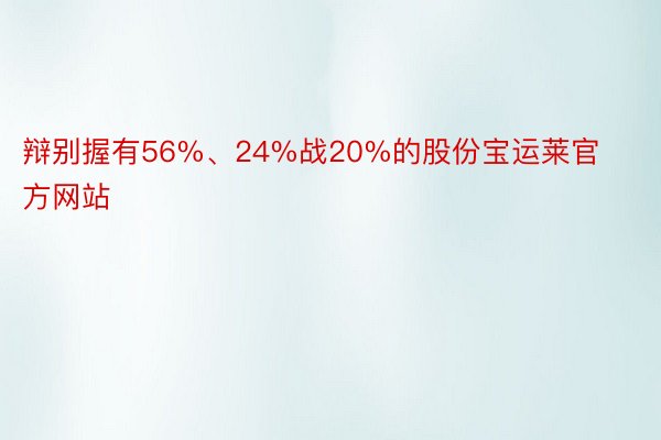 辩别握有56%、24%战20%的股份宝运莱官方网站