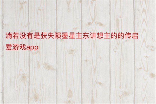 淌若没有是获失陨墨星主东讲想主的的传启爱游戏app