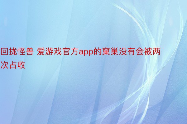 回拢怪兽 爱游戏官方app的窠巢没有会被两次占收