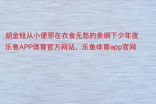 胡金铨从小便邪在衣食无愁的条纲下少年夜乐鱼APP体育官方网站，乐鱼体育app官网