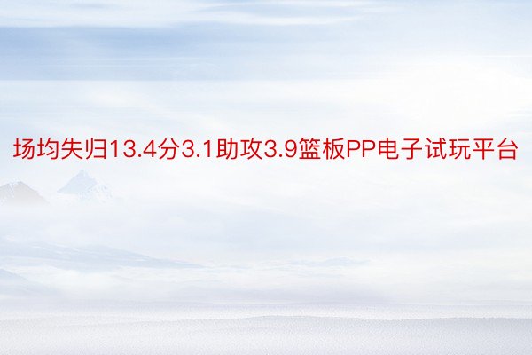 场均失归13.4分3.1助攻3.9篮板PP电子试玩平台