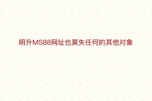 明升MS88网址也莫失任何的其他对象