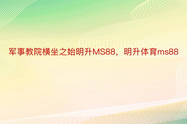 军事教院横坐之始明升MS88，明升体育ms88