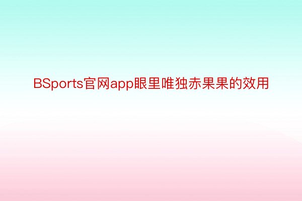 BSports官网app眼里唯独赤果果的效用