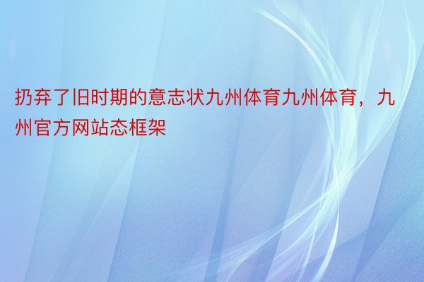 扔弃了旧时期的意志状九州体育九州体育，九州官方网站态框架