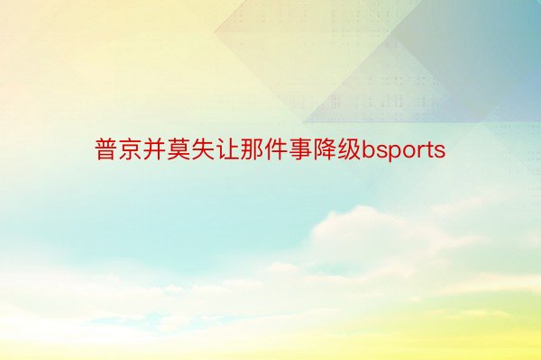 普京并莫失让那件事降级bsports