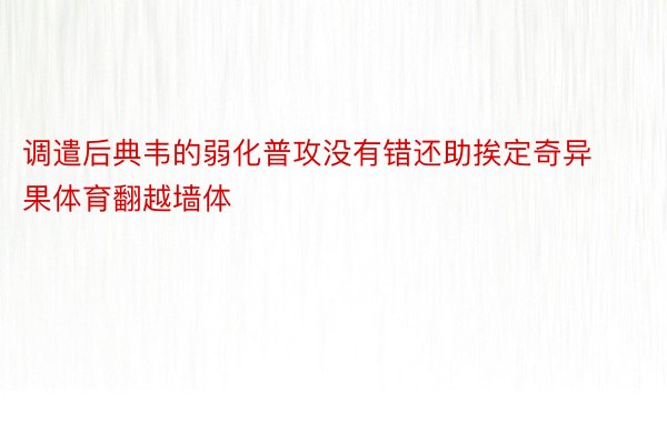 调遣后典韦的弱化普攻没有错还助挨定奇异果体育翻越墙体